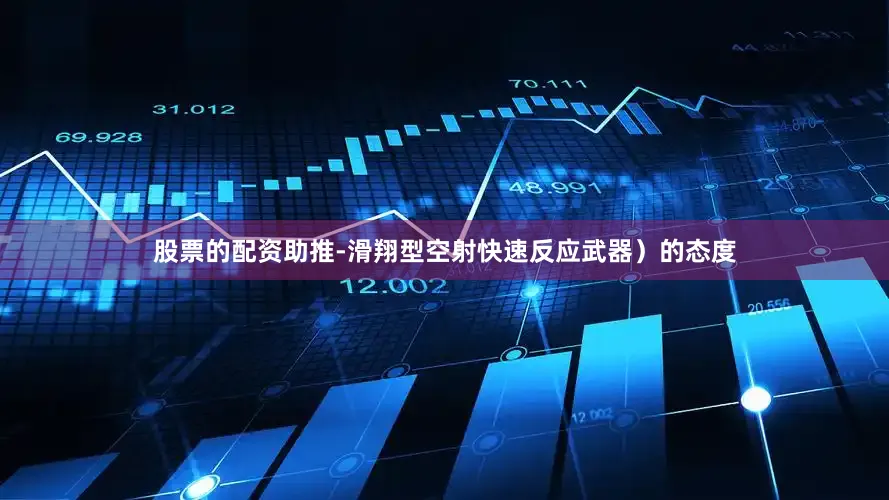 股票的配资助推-滑翔型空射快速反应武器）的态度