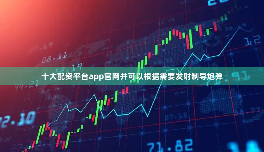 十大配资平台app官网并可以根据需要发射制导炮弹