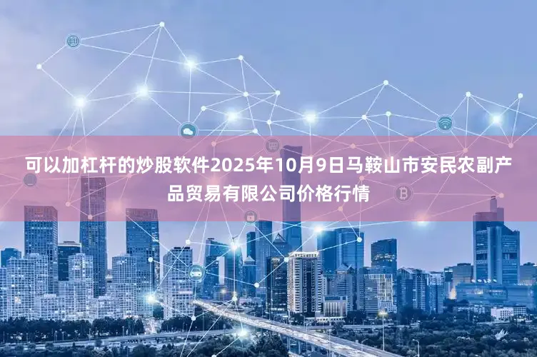 可以加杠杆的炒股软件2025年10月9日马鞍山市安民农副产品贸易有限公司价格行情