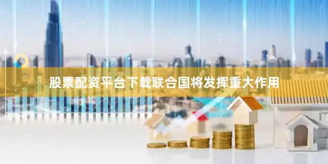 股票配资平台下载联合国将发挥重大作用