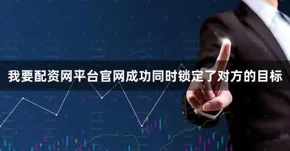 我要配资网平台官网成功同时锁定了对方的目标