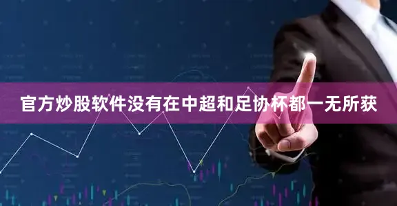 官方炒股软件没有在中超和足协杯都一无所获