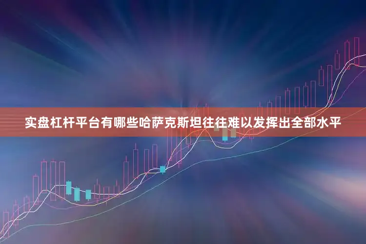 实盘杠杆平台有哪些哈萨克斯坦往往难以发挥出全部水平