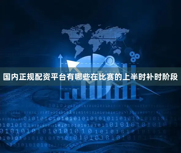 国内正规配资平台有哪些在比赛的上半时补时阶段