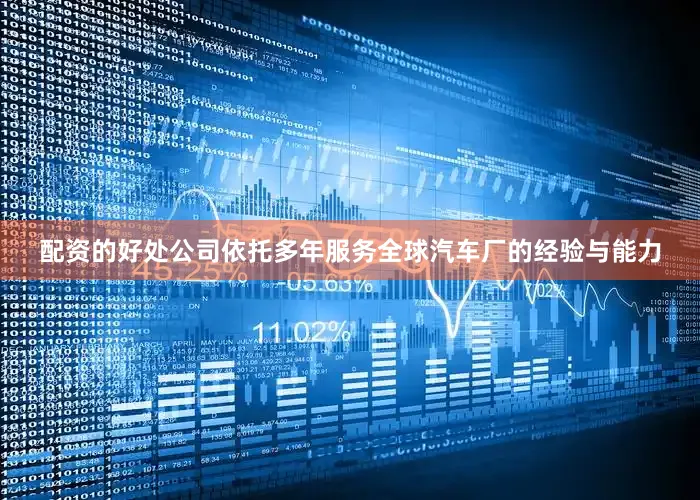 配资的好处公司依托多年服务全球汽车厂的经验与能力