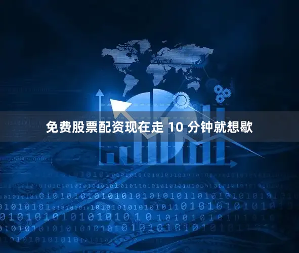 免费股票配资现在走 10 分钟就想歇